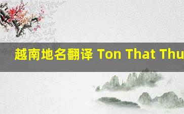 越南地名翻译 Ton That Thuyet